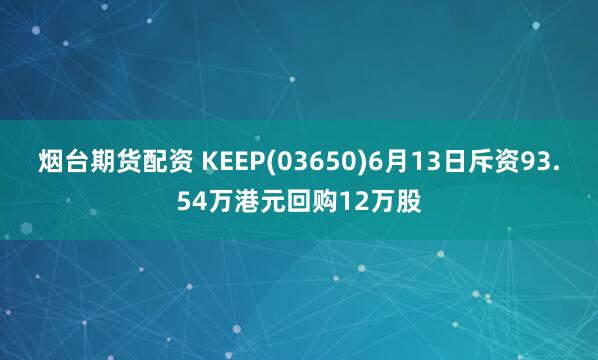 烟台期货配资 KEEP(03650)6月13日斥资93.54万港元回购12万股