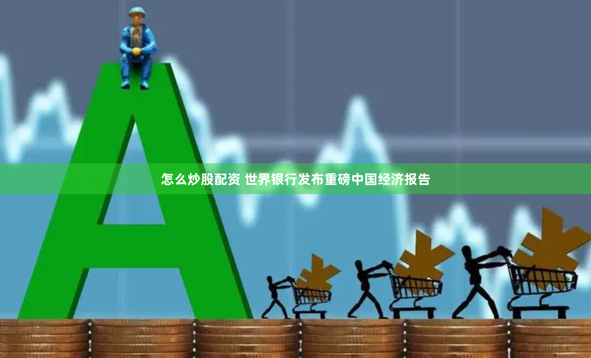 怎么炒股配资 世界银行发布重磅中国经济报告