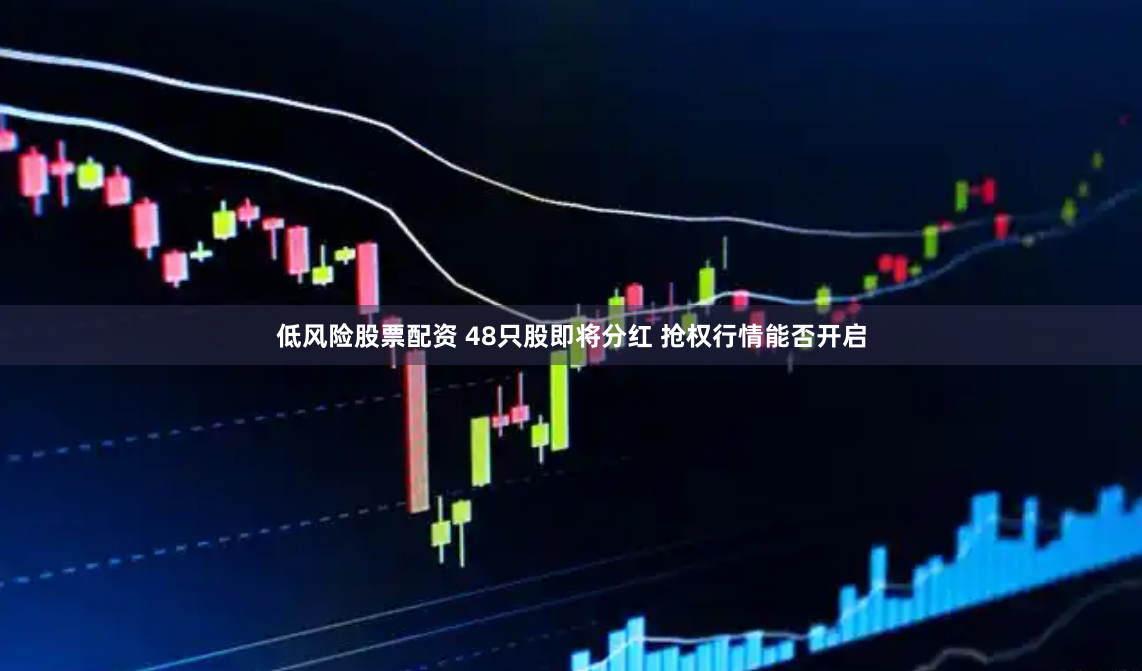 低风险股票配资 48只股即将分红 抢权行情能否开启