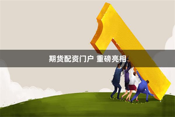 期货配资门户 重磅亮相