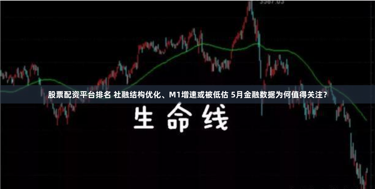 股票配资平台排名 社融结构优化、M1增速或被低估 5月金融数据为何值得关注？