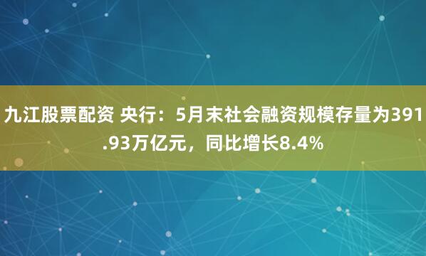 九江股票配资 央行：5月末社会融资规模存量为391.93万亿元，同比增长8.4%