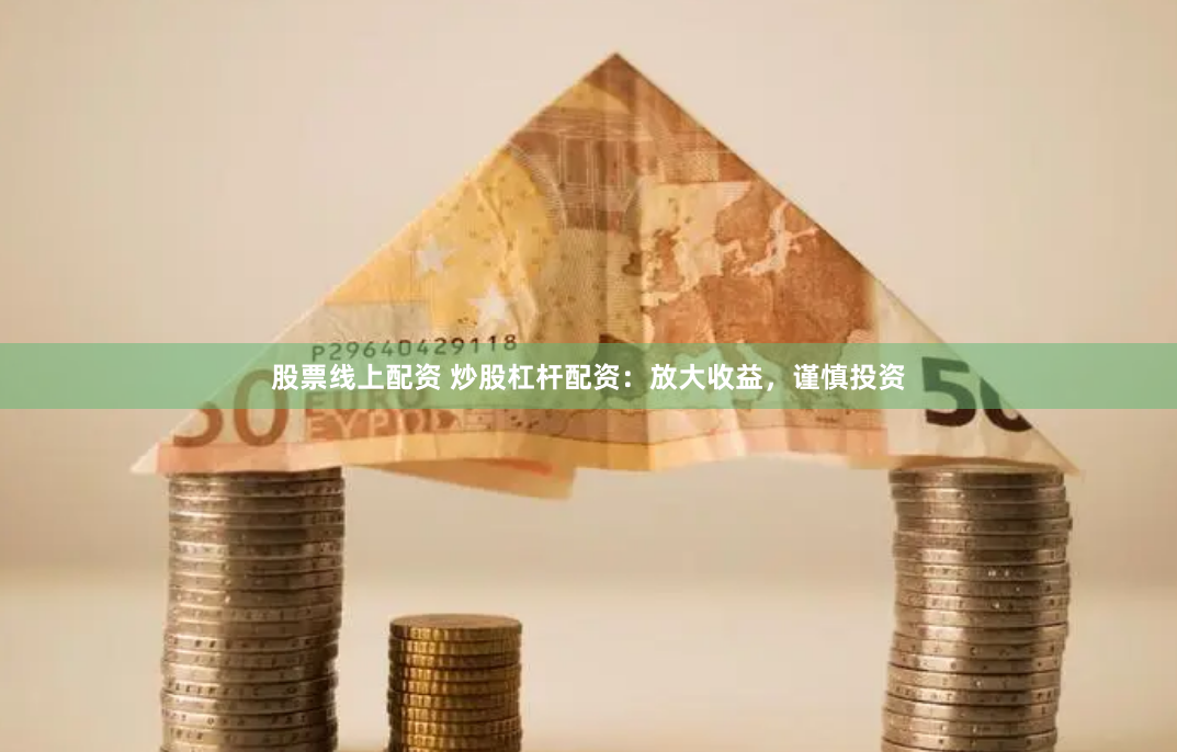 股票线上配资 炒股杠杆配资:放大收益,谨慎投资