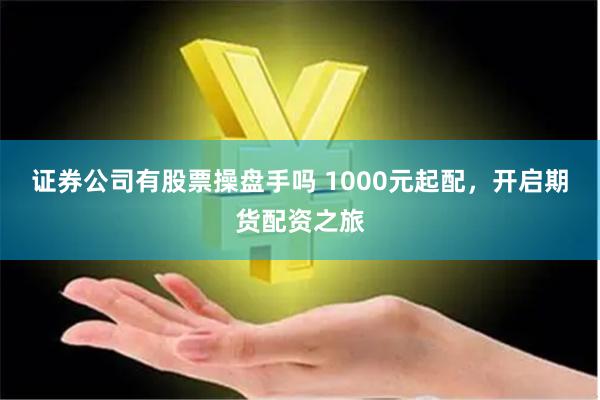 证券公司有股票操盘手吗 1000元起配，开启期货配资之旅