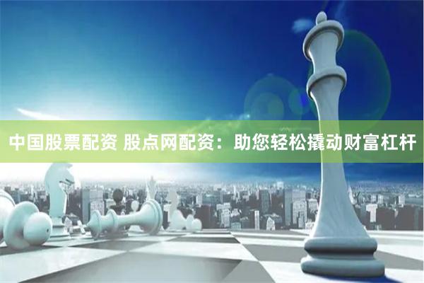 中国股票配资 股点网配资：助您轻松撬动财富杠杆