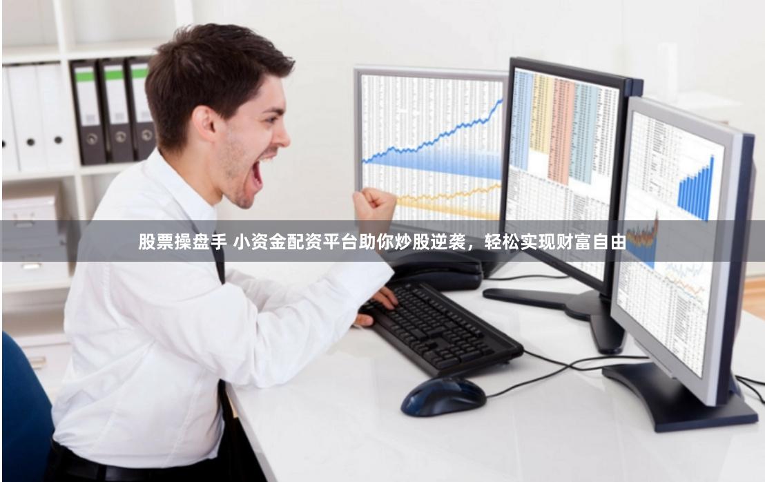股票操盘手 小资金配资平台助你炒股逆袭，轻松实现财富自由