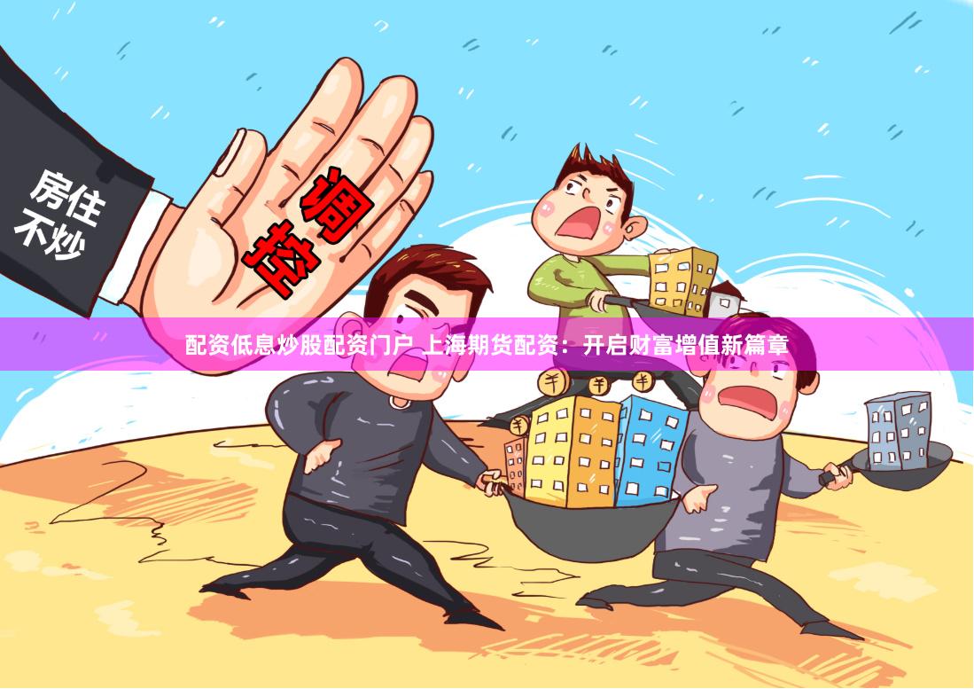 配资低息炒股配资门户 上海期货配资：开启财富增值新篇章