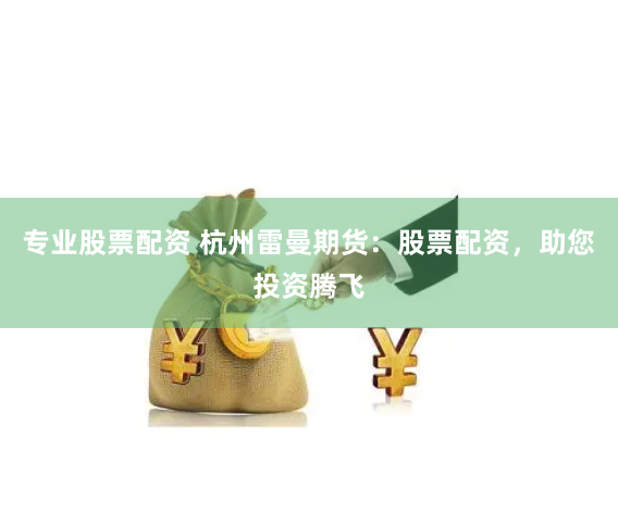 专业股票配资 杭州雷曼期货：股票配资，助您投资腾飞