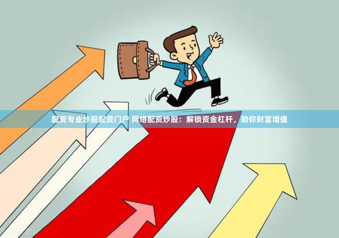 配资专业炒股配资门户 网络配资炒股：解锁资金杠杆，助你财富增值