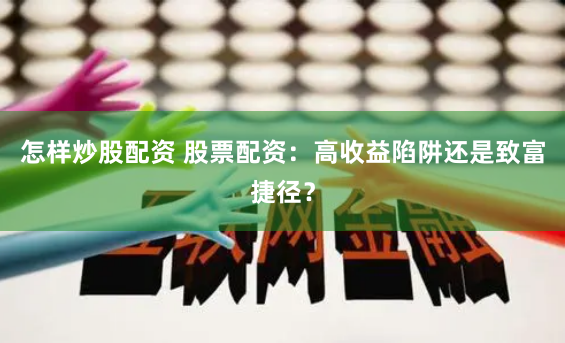 怎样炒股配资 股票配资：高收益陷阱还是致富捷径？