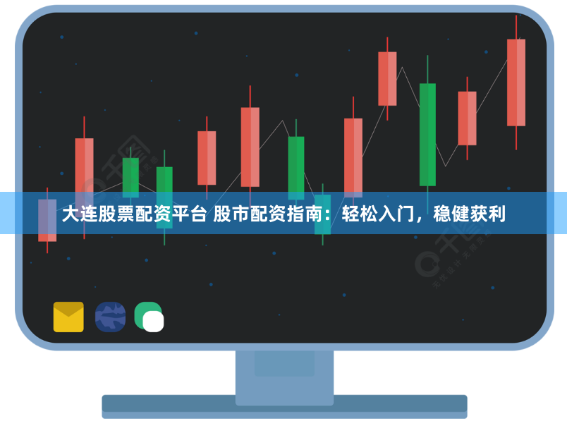 大连股票配资平台 股市配资指南：轻松入门，稳健获利