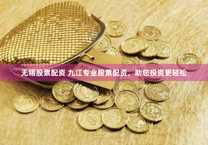 无锡股票配资 九江专业股票配资，助您投资更轻松