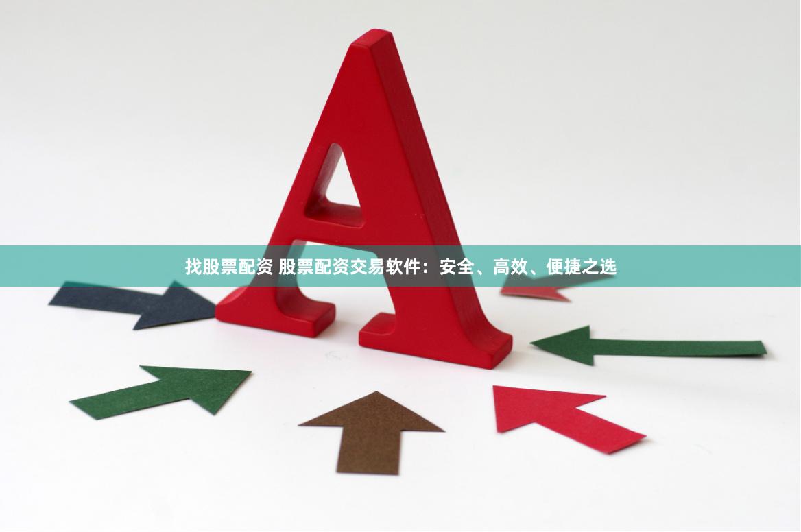 找股票配资 股票配资交易软件：安全、高效、便捷之选