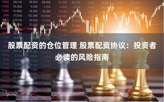 股票配资的仓位管理 股票配资协议：投资者必读的风险指南