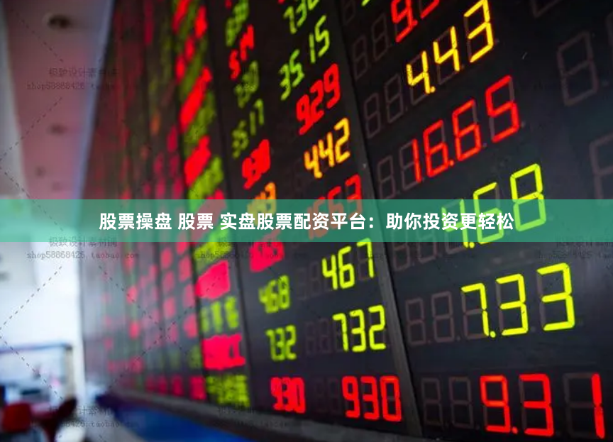 股票操盘 股票 实盘股票配资平台：助你投资更轻松