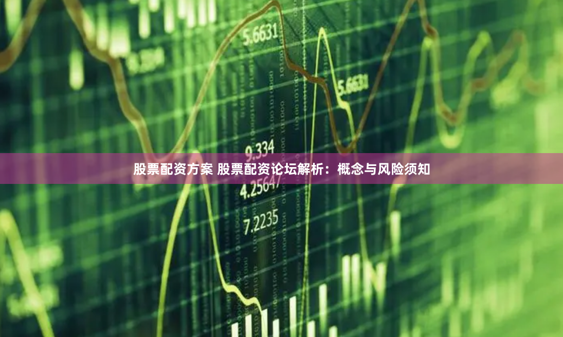 股票配资方案 股票配资论坛解析：概念与风险须知