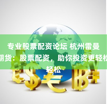 专业股票配资论坛 杭州雷曼期货：股票配资，助你投资更轻松