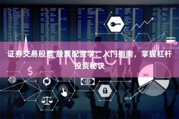 证券交易股票 股票配资学：入门指南，掌握杠杆投资秘诀