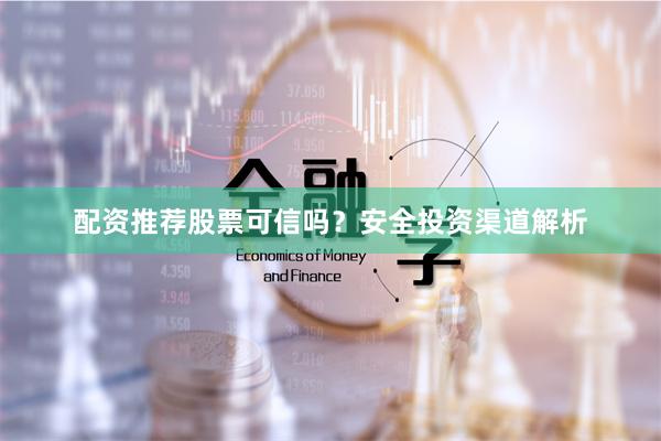 配资推荐股票可信吗？安全投资渠道解析