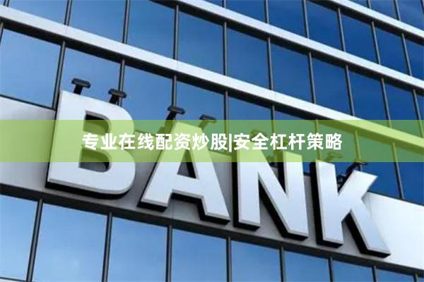 专业在线配资炒股|安全杠杆策略