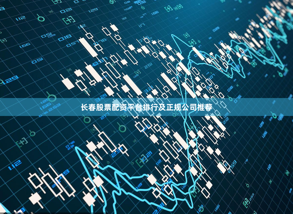 长春股票配资平台排行及正规公司推荐